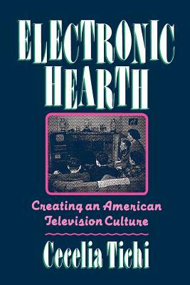 Electronic Hearth: Creating an American Television Culture by Cecelia Tichi