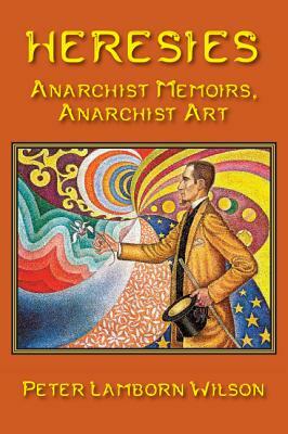 Heresies: Anarchist Memoirs, Anarchist Art by Peter Lamborn Wilson