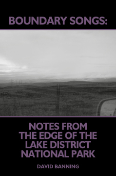 Boundary Songs: Notes From The Edge Of The Lake District National Park by David Banning