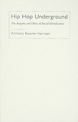 Hip Hop Underground: The Integrity and Ethics of Racial Identification by Anthony Kwame Harrison