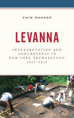 Levanna: Interpretation and Controversy in New York Archaeology, 1923-2018 by Jack Rossen