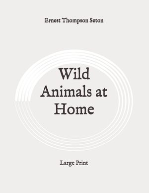 Wild Animals at Home: Large Print by Ernest Thompson Seton