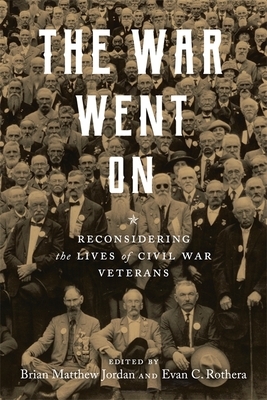 The War Went on: Reconsidering the Lives of Civil War Veterans by 