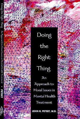 Doing the Right Thing: An Approach to Moral Issues in Mental Health Treatment by John R. Peteet