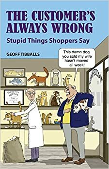 The Customer's Always Wrong: Stupid Things Shoppers Say by Geoff Tibballs