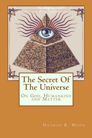 The Secret of the Universe: On God, Humankind and Matter by Nathan R. Wood