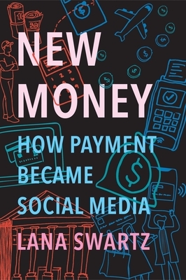 New Money: How Payment Became Social Media by Lana Swartz