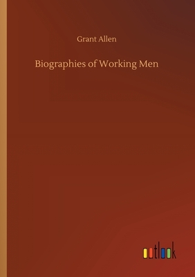 Biographies of Working Men by Grant Allen