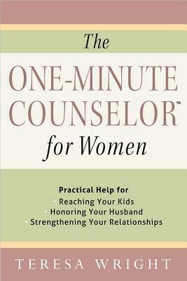 The One-Minute Counselor for Women: Practical Help for *reaching Your Kids *honoring Your Husband *strengthening Your Relationships by Teresa Wright