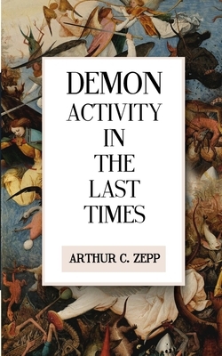 Demon Activity In The Last Times by Arthur C. Zepp