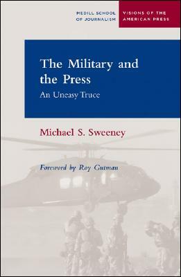 The Military and the Press: An Uneasy Truce by Michael S. Sweeney