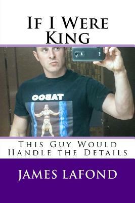 If I Were King: This Guy Would Handle the Details by James LaFond