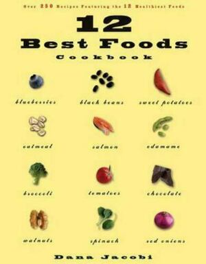 12 Best Foods Cookbook: Over 200 Delicious Recipes Featuring the 12 Healthiest Foods by Dana Jacobi