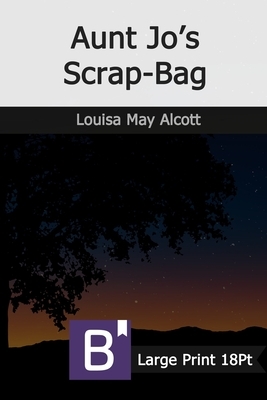 Aunt Jo's Scrap-Bag: Large Print by Louisa May Alcott