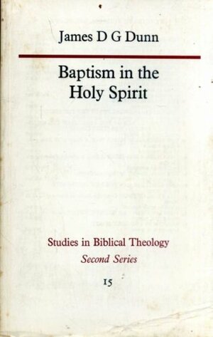 Baptism in the Holy Spirit: A Re-Examination of the New Testament Teaching on the Gift of the Holy Spirit in Relation to Pentecostalism Today by James D. G. Dunn