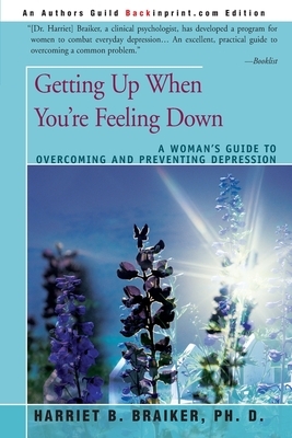 Getting Up When You're Feeling Down: A Woman's Guide to Overcoming and Preventing Depression by Harriet B. Braiker