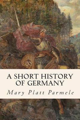 A Short History of Germany by Mary Platt Parmele