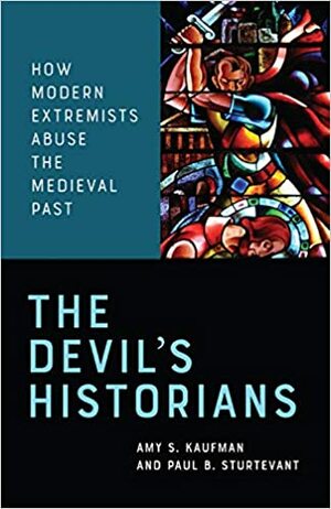 The Devil's Historians: How Modern Extremists Abuse the Medieval Past by Amy S. Kaufman