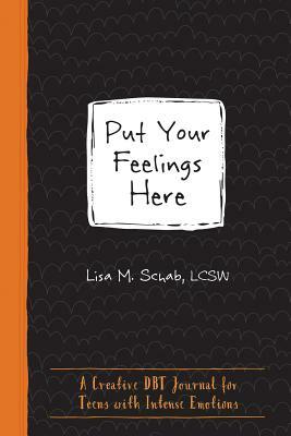 Put Your Feelings Here: A Creative Dbt Journal for Teens with Intense Emotions by Lisa M. Schab