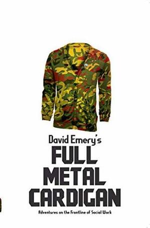 Full Metal Cardigan: Adventures on the Frontline of Social Work by David Emery