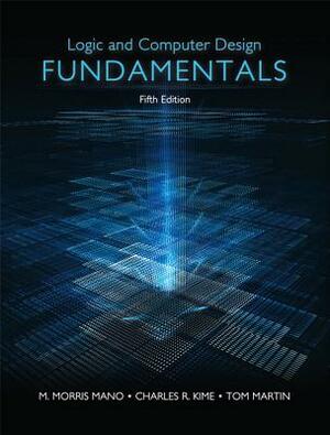 Logic and Computer Design Fundamentals by M. Morris Mano, Charles Kime, Tom Martin