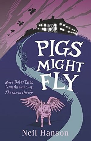 Pigs Might Fly: More Dales Tales from the author of The Inn at the Top by Neil Hanson