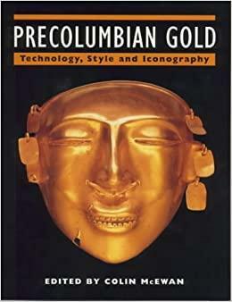 Precolumbian Gold: Technology, Style And Iconography by Colin McEwan