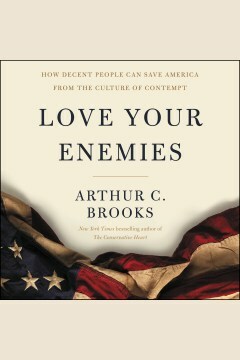 Love Your Enemies: How Decent People Can Save America from the Culture of Contempt by Arthur C. Brooks