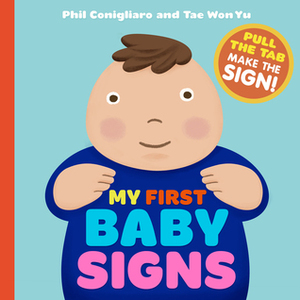 My First Baby Signs: (Baby Sign Language Book, Pull Tabs, Early Vocabulary, First Words) by Tae Won Yu, Phil Conigliaro