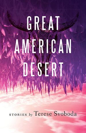 Great American Desert: Stories by Terese Svoboda
