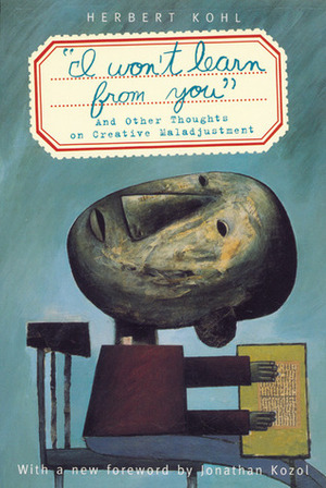 I Won't Learn from You': And Other Thoughts on Creative Maladjustment by Herbert R. Kohl, Colin Greer