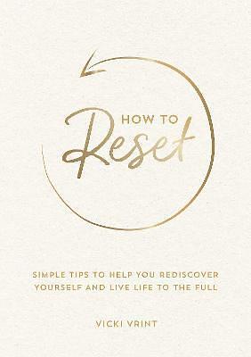 How to Reset: Simple Tips to Help You Rediscover Yourself and Live Life to the Full by Vicki Vrint