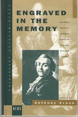 Engraved in the Memory: James Walker, Engraver to the Empress Catherine the Great, and His Russian Anecdotes by Anthony Cross