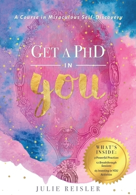 Get a PhD in YOU: A Course in Miraculous Self-Discovery by Julie Reisler