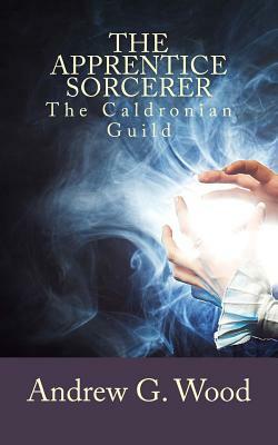 The Apprentice Sorcerer: The Caldronian Guild by Andrew G. Wood