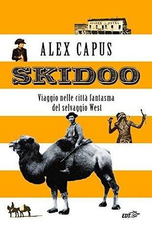 Skidoo: Viaggio nelle città fantasma del selvaggio West by Alex Capus, Alex Capus