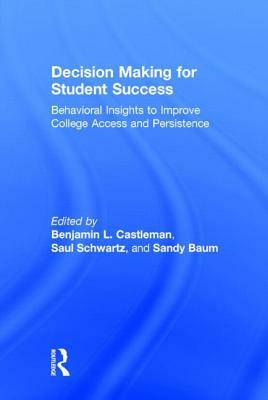 Decision Making for Student Success: Behavioral Insights to Improve College Access and Persistence by Saul Schwartz, Sandy Baum, Benjamin L. Castleman