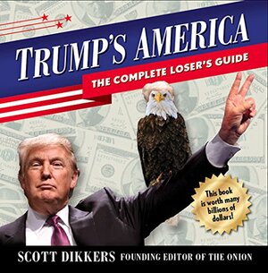 Trump's America: The Complete Loser's Guide by Scott Dikkers