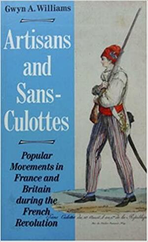Artisans and Sans-Culottes: Popular Movements in France and Britain During the French Revolution by Gwyn Alfred Williams