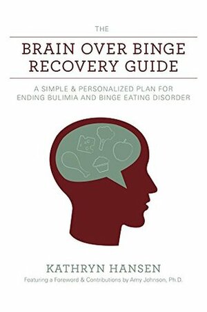The Brain over Binge Recovery Guide: A Simple and Personalized Plan for Ending Bulimia and Binge Eating Disorder by Kathryn Hansen, Amy Johnson