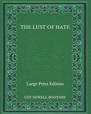 The Lust of Hate - Large Print Edition by Guy Newell Boothby