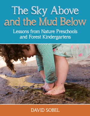 The Sky Above and the Mud Below: Lessons from Nature Preschools and Forest Kindergartens by David Sobel