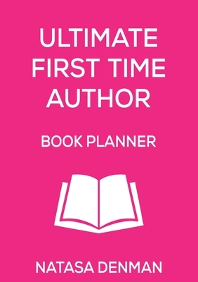 Ultimate First Time Author Book Planner: Flirty Pink by Natasa Denman