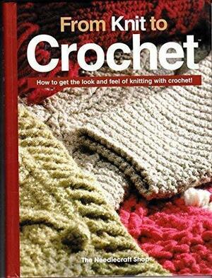 From Knit to Crochet: How to Get the Look and Feel of Knitting with Crochet! by Needle Craft Shop, Bobbie Matela