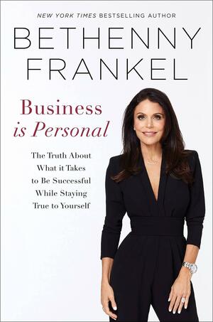 Business Is Personal: The Truth about What It Takes to Be Successful While Staying True to Yourself by Bethenny Frankel