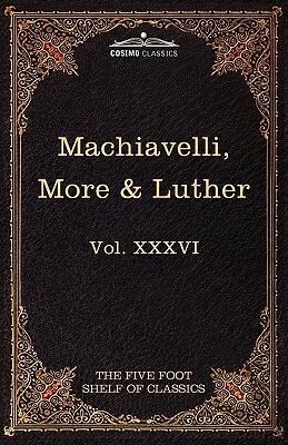 Machiavelli, More & Luther: The Five Foot Shelf of Classics, Vol. XXXVI (in 51 Volumes) by Thomas More, Thomas More, Niccolò Machiavelli