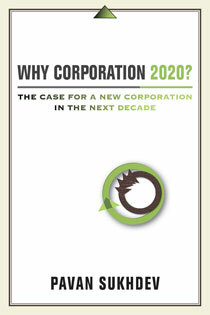 Why Corporation 2020?: The Case for a New Corporation in the Next Decade by Pavan Sukhdev