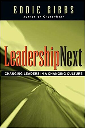 Leadershipnext: Changing Leaders in a Changing Culture by Eddie Gibbs