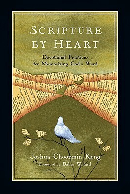 Scripture by Heart: Devotional Practices for Memorizing God's Word by Joshua Choonmin Kang, Dallas Willard