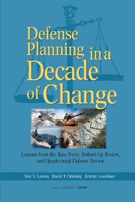 Defense Planning in a Decade of Change: Lessons from the Base Force, Bottom-Up Review, and Quadrennial Defense Review by Eric Larson, David Orletsky, Kristin Leuschner